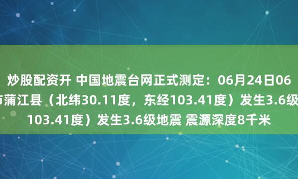 炒股配资开 中国地震台网正式测定：06月24日06时27分在四川成都市蒲江县（北纬30.11度，东经103.41度）发生3.6级地震 震源深度8千米