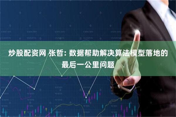 炒股配资网 张哲: 数据帮助解决算法模型落地的最后一公里问题