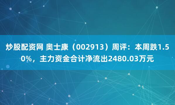 炒股配资网 奥士康（002913）周评：本周跌1.50%，主力资金合计净流出2480.03万元