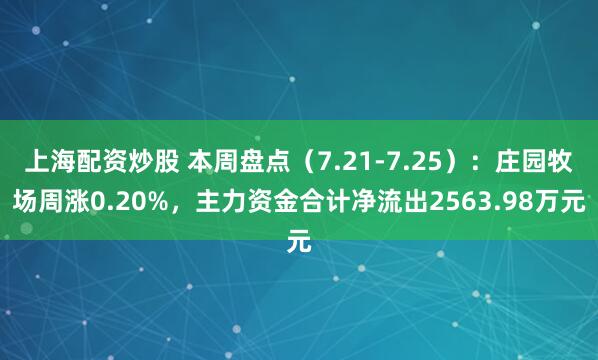 上海配资炒股 本周盘点（7.21-7.25）：庄园牧场周涨0.20%，主力资金合计净流出2563.98万元