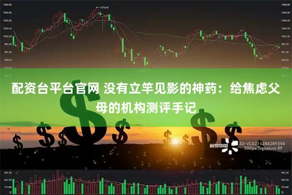 配资台平台官网 没有立竿见影的神药：给焦虑父母的机构测评手记